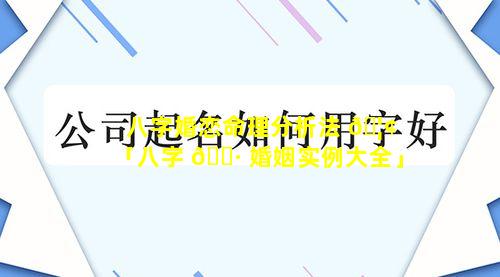 八字婚恋命理分析法 🦢 「八字 🌷 婚姻实例大全」